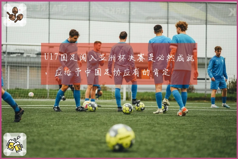 U17国足闯入亚洲杯决赛是必然成就，应给予中国足协应有的肯定
