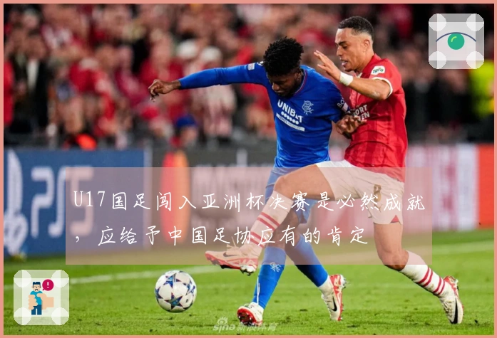 U17国足闯入亚洲杯决赛是必然成就，应给予中国足协应有的肯定