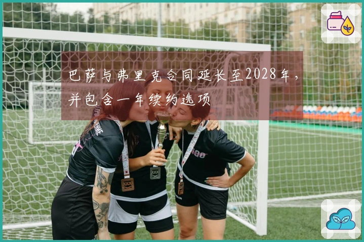 巴萨与弗里克合同延长至2028年，并包含一年续约选项