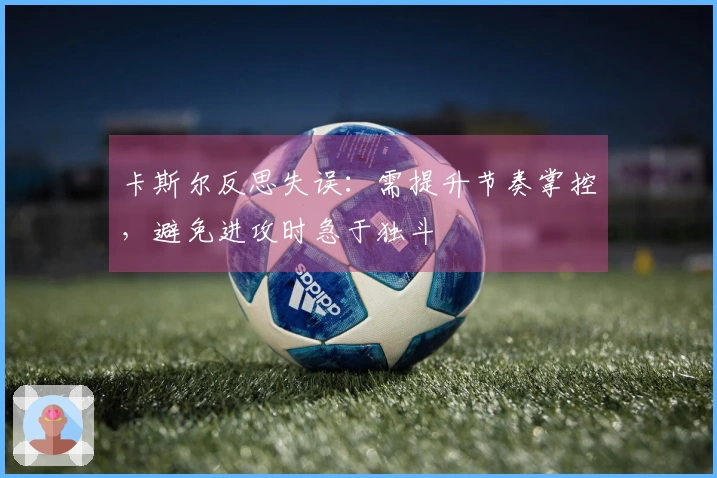 卡斯尔反思失误：需提升节奏掌控，避免进攻时急于独斗